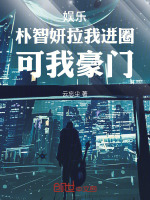 小说《娱乐:朴智妍拉我进圈,可我豪门云忘尘》封面